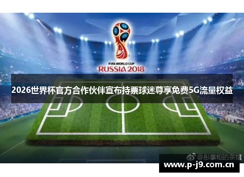 2026世界杯官方合作伙伴宣布持票球迷尊享免费5G流量权益 2026世界杯官方合作伙伴宣布持票球迷尊享免费5G流量权益